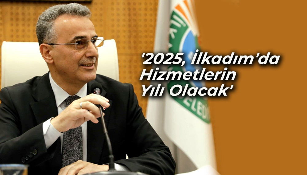 '2025, İlkadım'da Hizmetlerin Yılı Olacak'