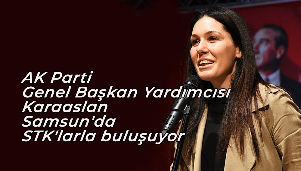 AK Parti Genel Başkan Yardımcısı Karaaslan Samsun'da STK'larla buluşuyor