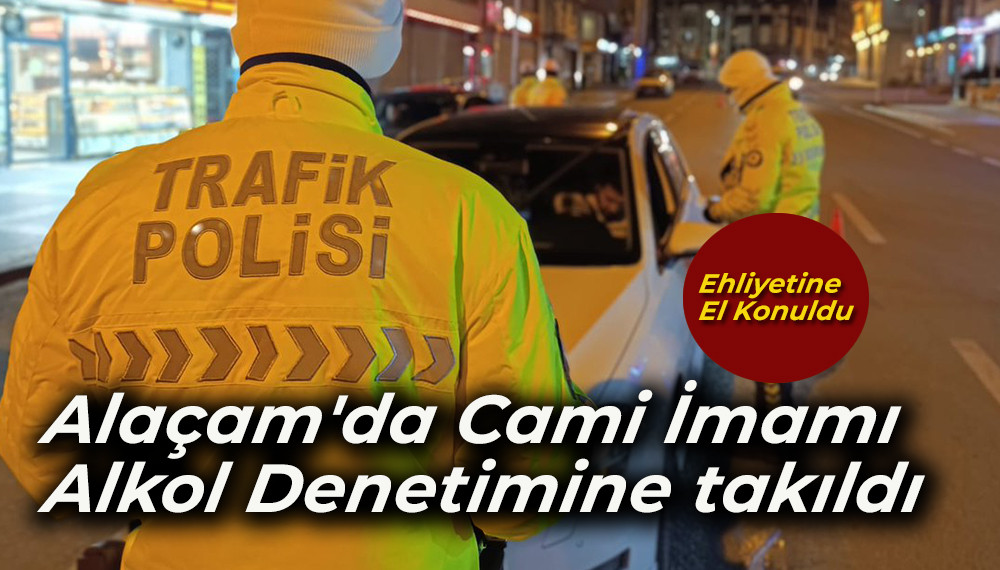 Alaçam'da Trafik ekipleri Cami İmamı'nın ehliyetine  Alkol iddiası ile el koydu 