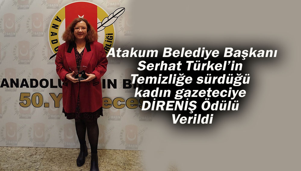 Atakum Belediye Başkanı Serhat Türkel’in Temizliğe sürdüğü kadın gazeteciye DİRENİŞ Ödülü 