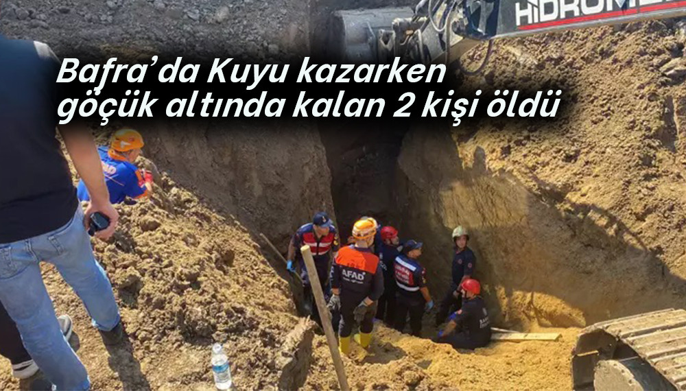  Bafra'da Kuyu kazarken göçük altında kaldılar: 2 kişi öldü