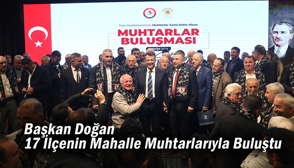 Başkan Doğan 17 İlçenin Mahalle Muhtarlarıyla Buluştu