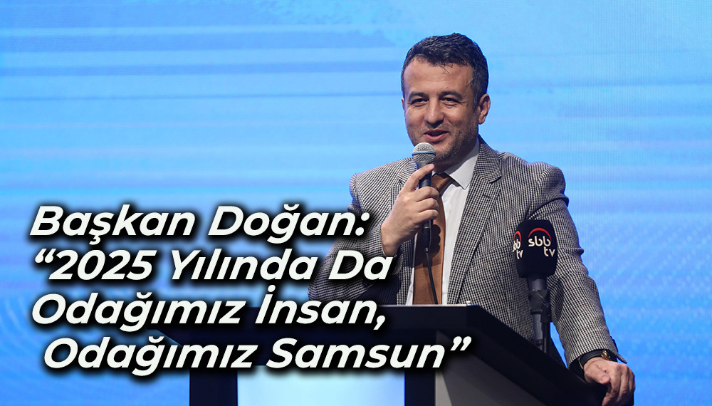 Başkan Doğan: “2025 Yılında Da Odağımız İnsan Odağımız Samsun”