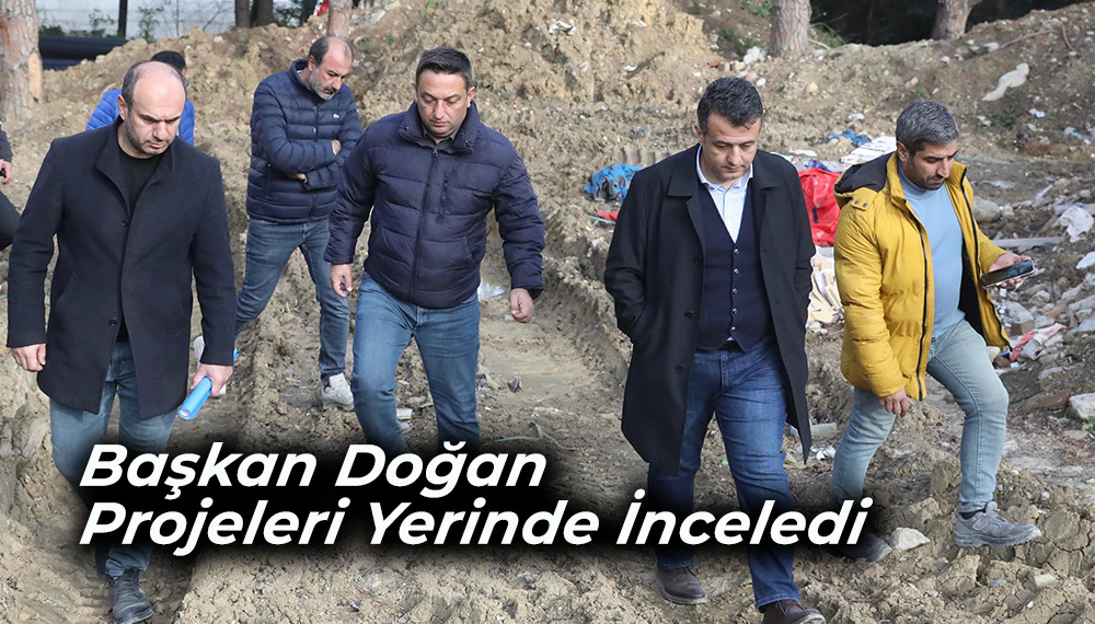 Başkan Doğan Projeleri Yerinde İnceledi