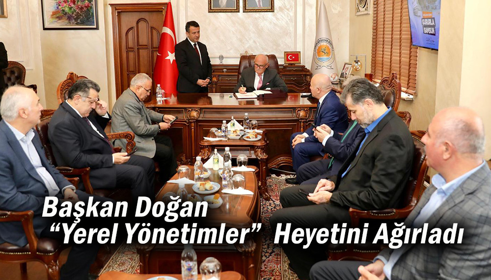 Başkan Doğan “Yerel Yönetimler”  Heyetini Ağırladı