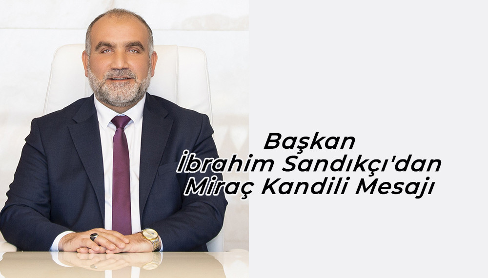 Başkan İbrahim Sandıkçı'dan Miraç Kandili Mesajı 