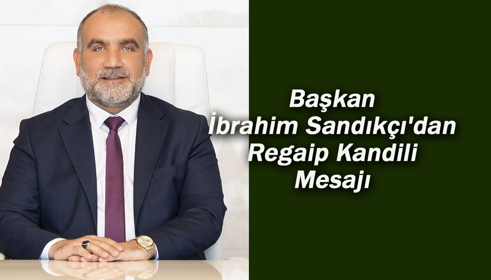 Başkan İbrahim Sandıkçı'dan Regaip Kandili Mesajı 