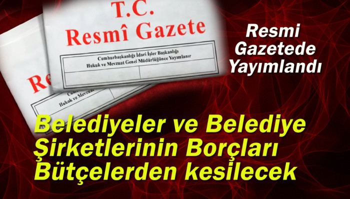 Belediyeler ve Belediye Şirketlerinin Borçları Bütçelerden kesilecek