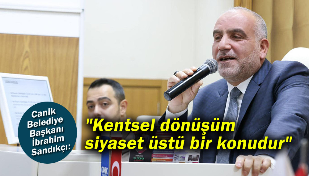 Canik Belediye Başkanı Sandıkçı'dan kentsel Dönüşüm açıklaması