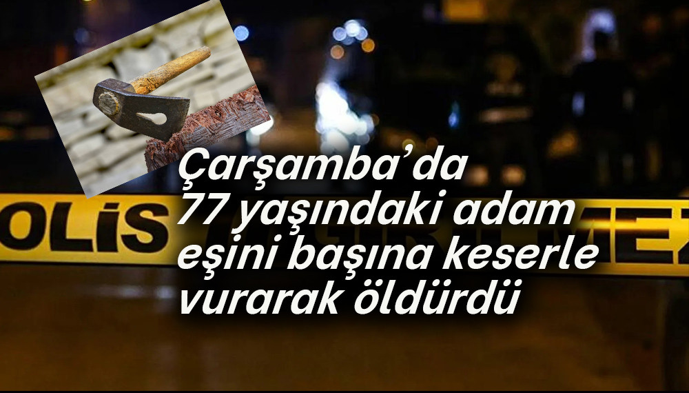 Çarşamba'da 77 yaşındaki adam eşini  keserle öldürdü