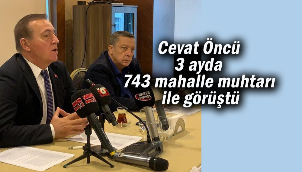 Cevat Öncü 3 ayda 743 mahalle muhtarı ile görüştü