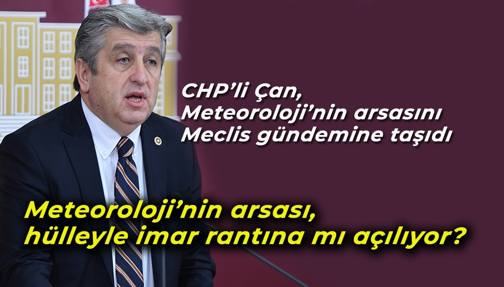 CHP’li Çan, Samsun Meteoroloji arsasını Meclis gündemine taşıdı