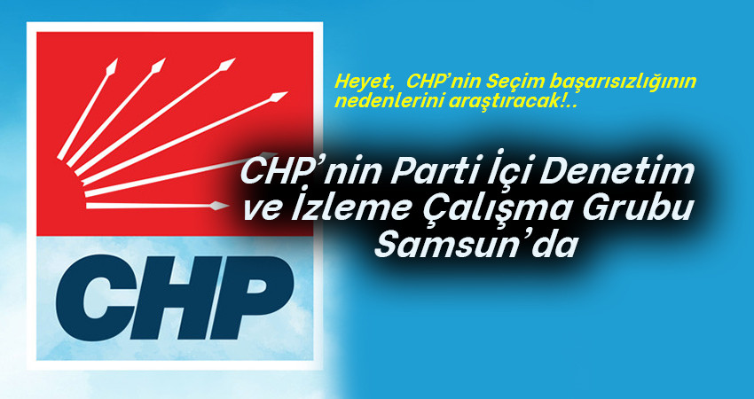 CHP'nin Parti İçi Denetim  ve İzleme Çalışma Grubu   Samsun'da