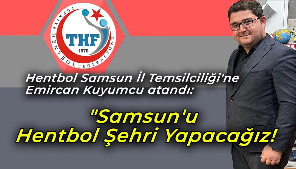 Hentbol Samsun İl Temsilciliği'ne Emircan Kuyumcu atandı