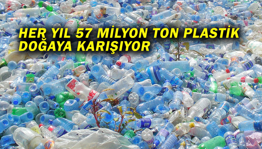 HER YIL 57 MİLYON TON PLASTİK DOĞAYA KARIŞIYOR