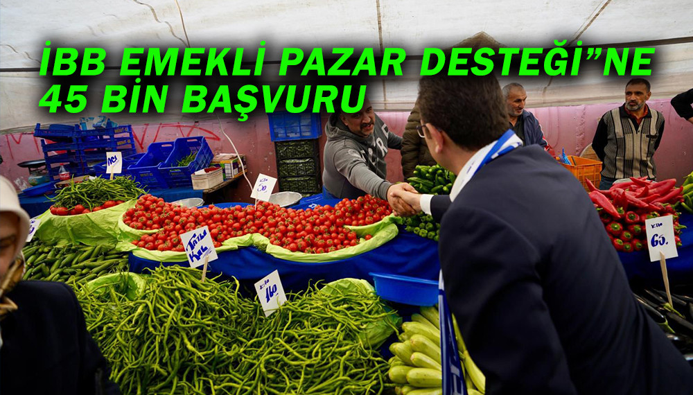 İBB EMEKLİ PAZAR DESTEĞİ”NE 45 BİN BAŞVURU