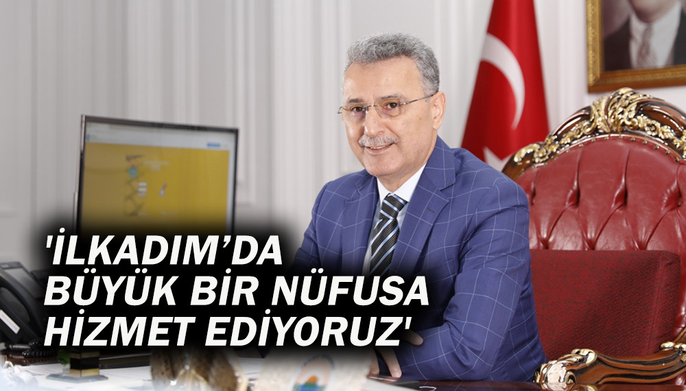 'İLKADIM’DA BÜYÜK BİR NÜFUSA HİZMET EDİYORUZ'