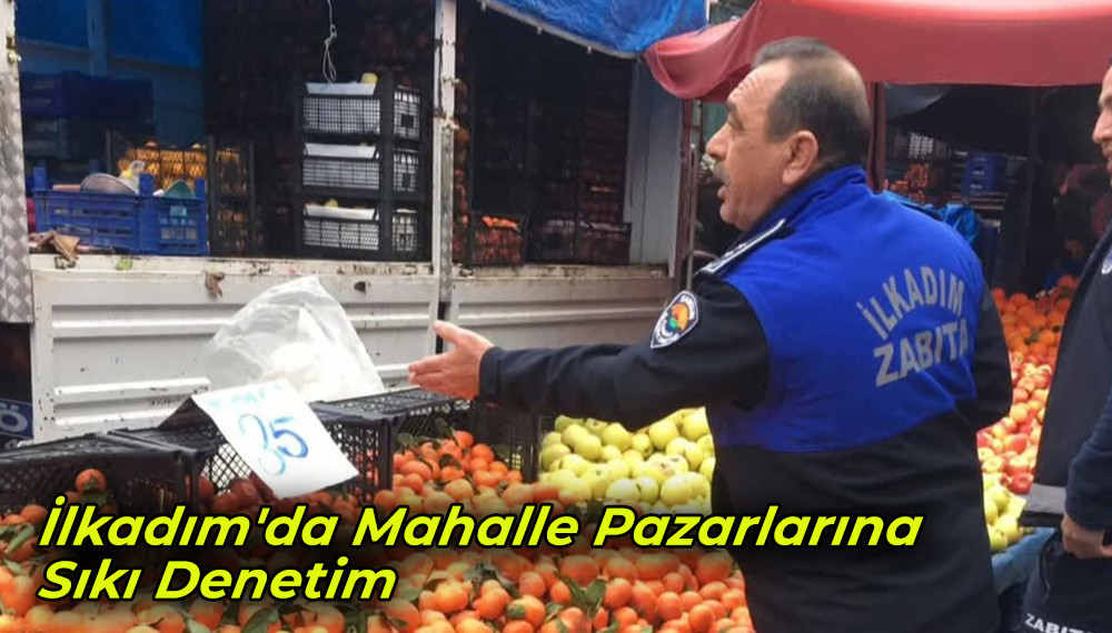 İlkadım'da Mahalle Pazarlarına Sıkı Denetim 