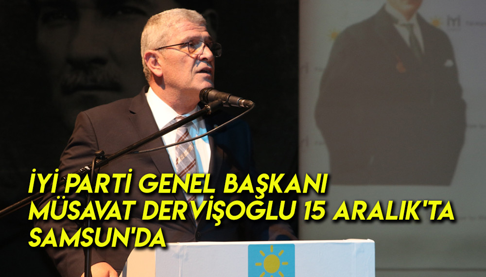 İYİ Parti Genel Başkanı Müsavat Dervişoğlu 15 Aralık'ta Samsun'da