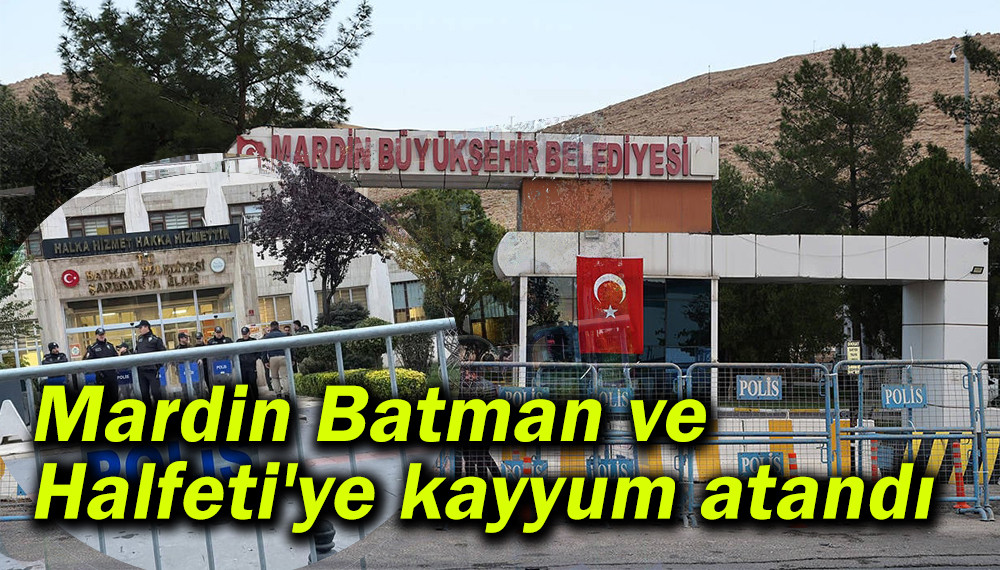 Mardin Batman ve Halfeti'ye kayyum atandı