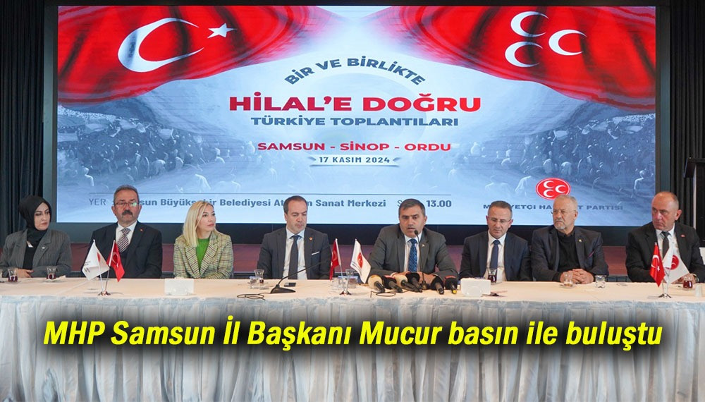 MHP Samsun İl Başkanı Mucur basınla Buluştu