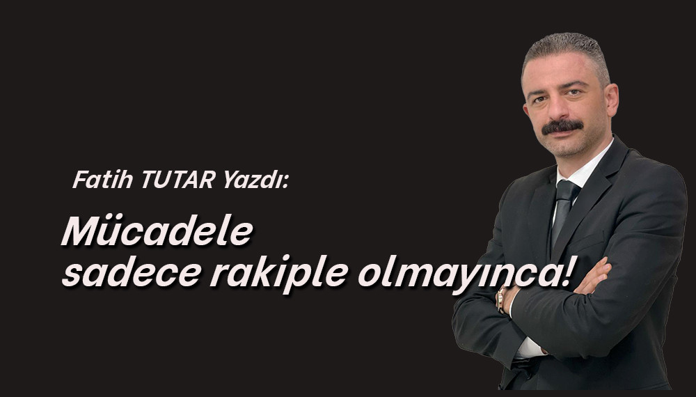 Mücadele sadece rakiple olmayınca!