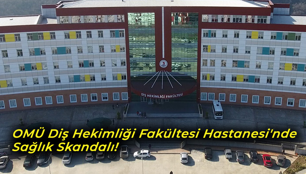 OMÜ Diş Hekimliği Fakültesi Hastanesi'nde Sağlık Skandalı! 