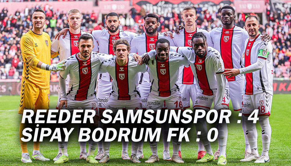 REEDER SAMSUNSPOR : 4  SİPAY BODRUM FK : 0