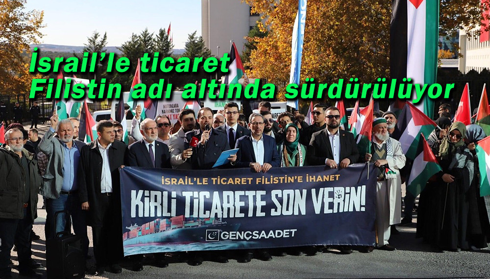 Saadet Partisi’nden Hükümete, İsrail ile Ticareti Durdurun Çağrısı!