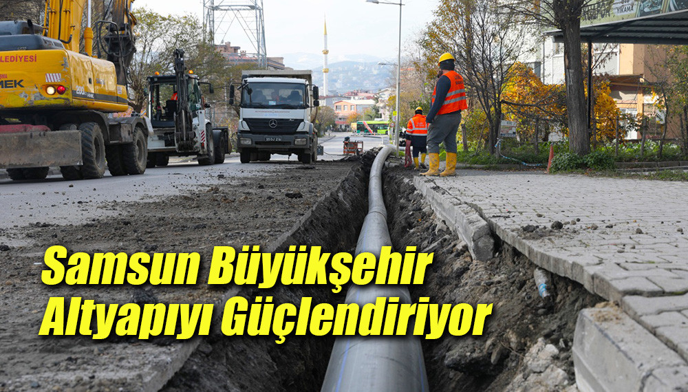 Samsun Büyükşehir Altyapıyı Güçlendiriyor