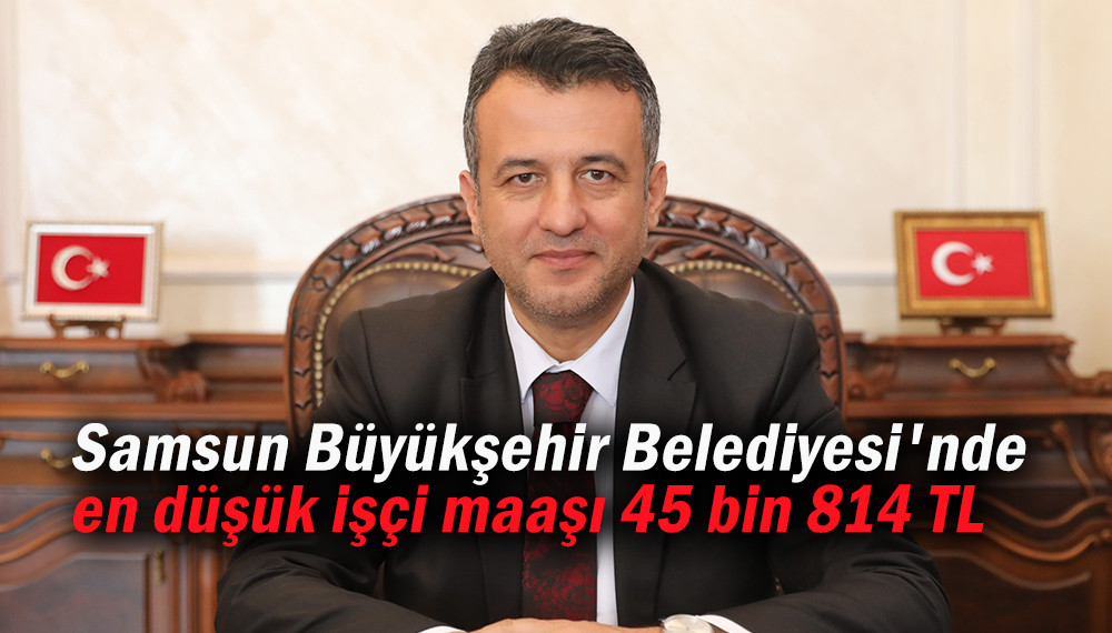 Samsun Büyükşehir Belediyesi'nde en düşük işçi maaşı 45 bin 814 TL 