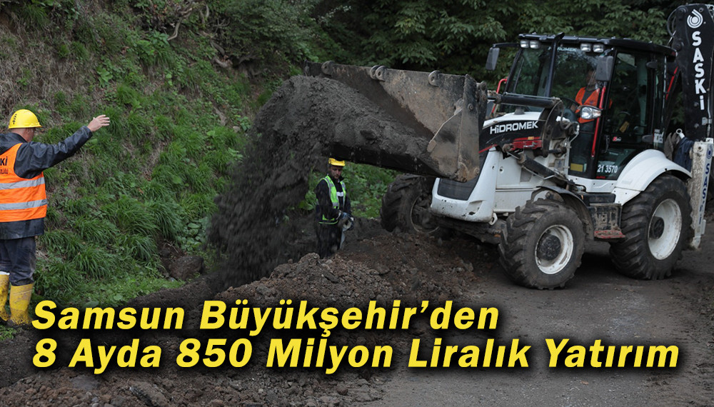 Samsun Büyükşehir’den 8 Ayda 850 Milyon Liralık Yatırım