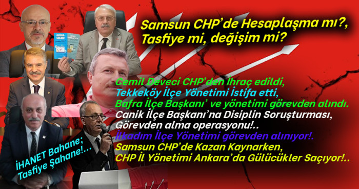 Samsun CHP'de yaşananlar Hesaplaşma mı?, Tasfiye mi, değişim mi?