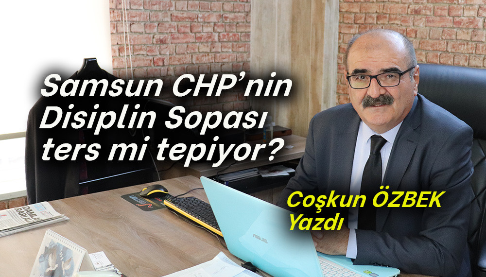 Samsun CHP'nin Disiplin Sopası ters mi tepiyor? 