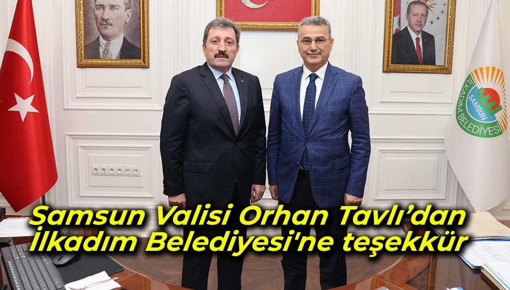 Samsun Valisi Orhan Tavlı’dan Samsun Valisi Orhan Tavlı’dan İlkadım Belediyesi'ne teşekkür'ne teşekkür