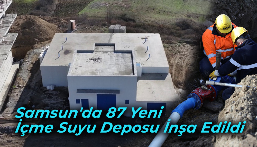 Samsun'da 87 Yeni  İçme Suyu Deposu İnşa Edildi