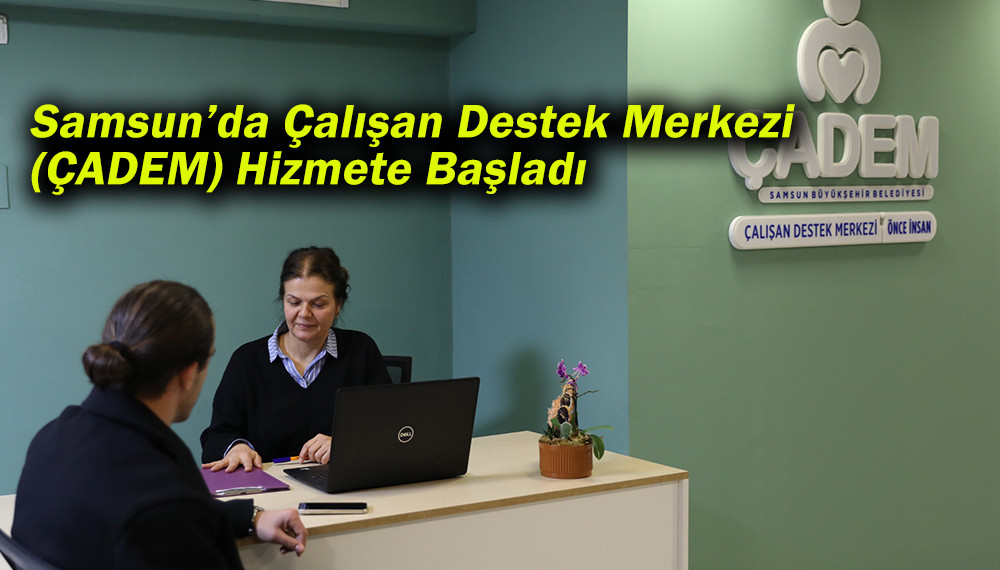 Samsun’da Çalışan Destek Merkezi (ÇADEM) Hizmete Başladı