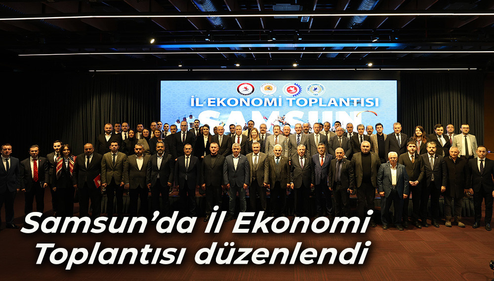 Samsun’da İl Ekonomi Toplantısı düzenlendi