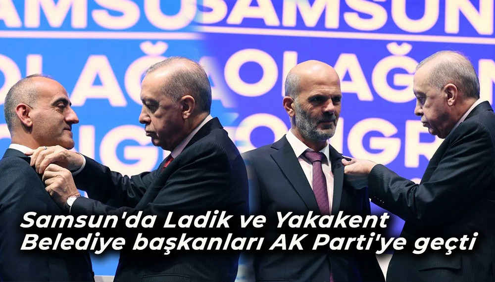 Samsun'da Ladik ve Yakakent belediye başkanları AK Parti'ye geçti