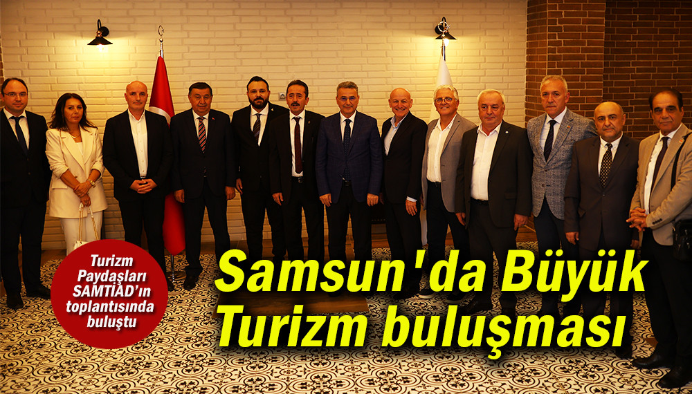 Samsun'da Turizmin Paydaşları  SAMTİAD’ın toplantısında buluştu