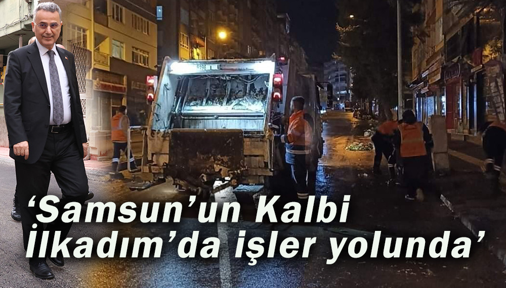 ‘Samsun’un Kalbi İlkadım’da işler yolunda’