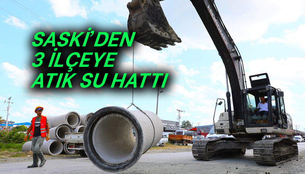 SASKİ’DEN 3 İlçeye Atık Su Hattı