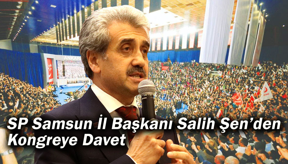 SP Samsun İl Başkanı Salih Şen’den Kongreye Davet