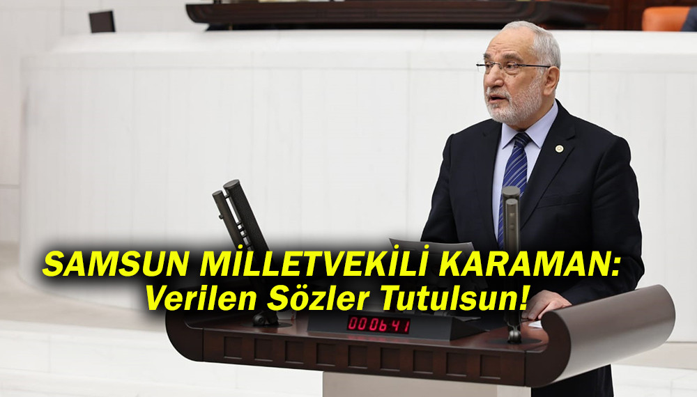 SP SAMSUN MİLLETVEKİLİ KARAMAN:  Verilen Sözler Tutulsun!