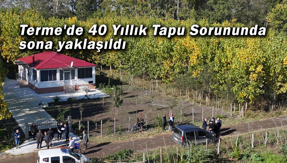 Terme'de 40 Yıllık Tapu Sorununda sona yaklaşıldı