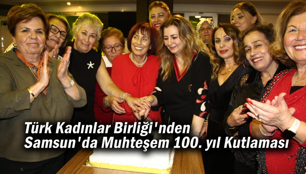 Türk Kadınlar Birliği'nden Samsun'da Muhteşem 100. yıl Kutlaması