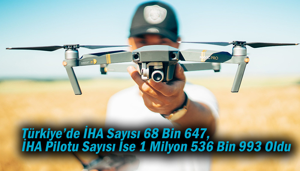 Türkiye’de  68 Bin 647 İHA,  1 Milyon 536 Bin 993 İHA Pilotu var