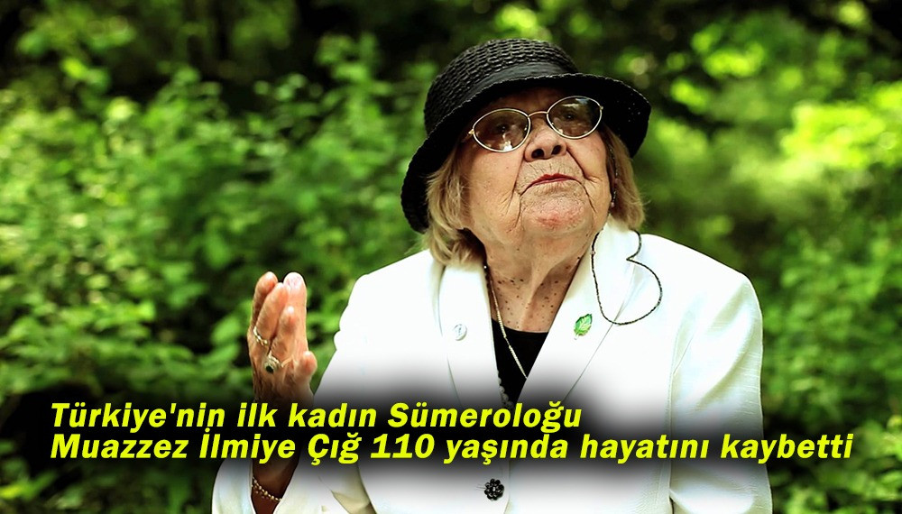 Türkiye'nin ilk kadın Sümeroloğu Muazzez İlmiye Çığ 110 yaşında hayatını kaybetti