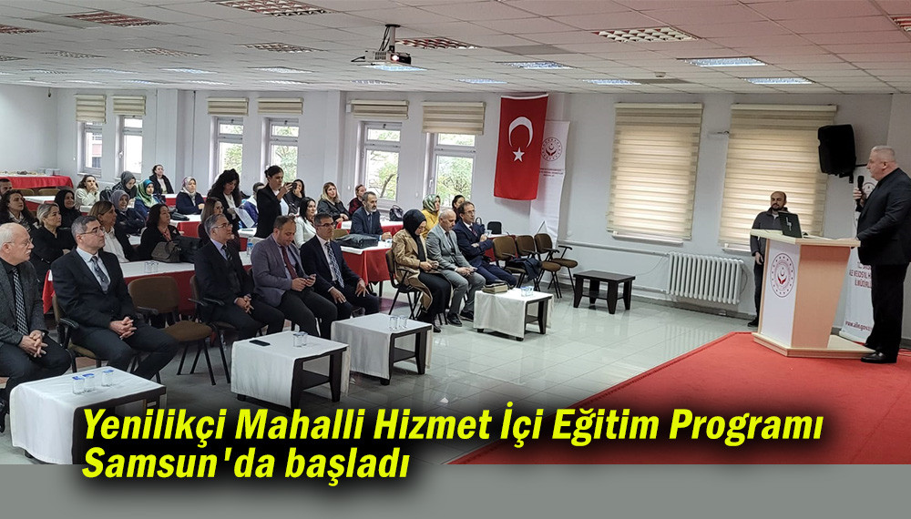  Yenilikçi Mahalli Hizmet İçi Eğitim Programı Samsun'da başladı